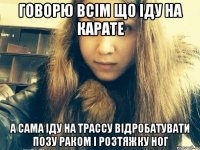 Говорю всім що іду на карате А сама іду на трассу відробатувати позу раком і розтяжку ног