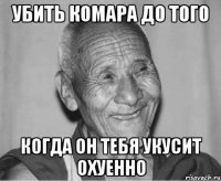 Убить комара до того когда он тебя укусит охуенно
