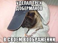 Уделал трех доберманов В своем воображении