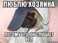 Люблю хозяина Потому что он слушает реп