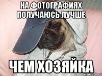 На фотографиях получаюсь лучше Чем хозяйка
