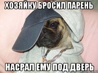 хозяйку бросил парень насрал ему под дверь