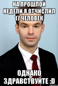 На прошлой недели я отчислил 17 человек Однако здравствуйте :D