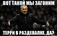 Вот такой мы загоним Терри в раздевалке, да?
