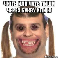 Чють или чуть пиши через букву или ю 