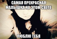 САМАЯ ПРЕКРАСНАЯ МАЛЫШКА на этом свете ЛЮБЛЮ ТЕБЯ