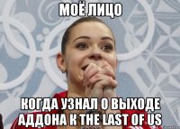 моё лицо когда узнал о выходе аддона к the last of us