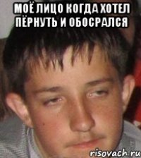 Моё лицо когда хотел пёрнуть и обосрался 