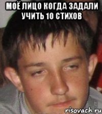 Моё лицо когда задали учить 10 стихов 