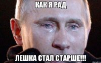 Как я рад Лешка стал старше!!!