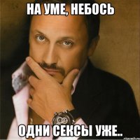На уме, небось одни сексы уже..