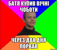 БАТЯ КУПИВ ВІЧНІ ЧОБОТИ ЧЕРЕЗ ДВА ДНЯ ПОРВАВ