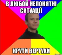 в любой непонятні ситуації крути вертухи