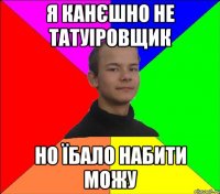 я канєшно не татуіровщик но їбало набити можу