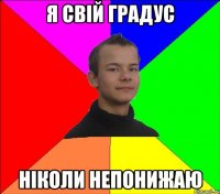 я свій градус ніколи непонижаю