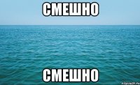 СМЕШНО СМЕШНО