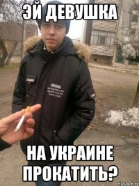 эй девушка на украине прокатить?