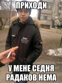 Приходи у мене седня радаков нема