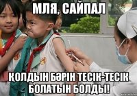 МЛЯ, САЙПАЛ ҚОЛДЫН БӘРІН ТЕСІК-ТЕСІК БОЛАТЫН БОЛДЫ!