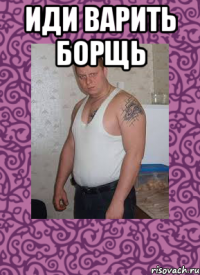 Иди варить борщь 