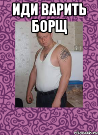 Иди варить борщ 