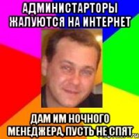 администарторы жалуются на интернет дам им ночного менеджера, пусть не спят