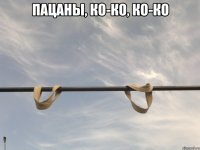 пацаны, ко-ко, ко-ко 
