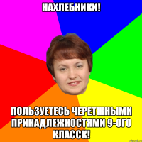 Нахлебники! Пользуетесь черетжными принадлежностями 9-ого класск!