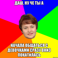 Даш, ну че ты а Начала общаться с девочками сразу вниз покатилась