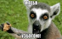 Я ТЕБЯ УЗБОГОЮ!