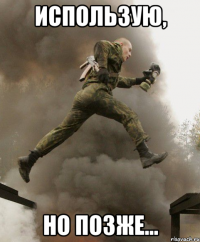 использую, но позже...