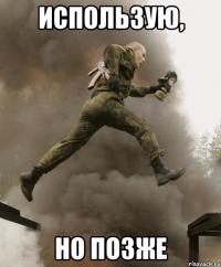 использую, но позже