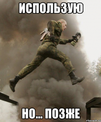 использую но... позже