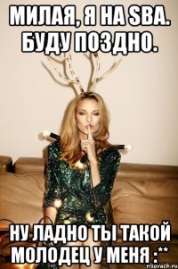 Милая, я на SBA. Буду поздно. Ну ладно Ты такой молодец у меня :**