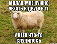 милая, мне нужно уехать к другу в 11 у него что-то случилось