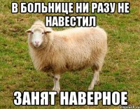 В больнице ни разу не навестил Занят наверное