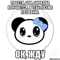 Прости, зая, зарядка кончается. Я тебе позже позвоню. Ок, жду