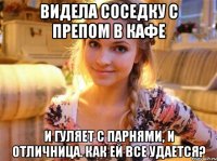 Видела соседку с препом в кафе И гуляет с парнями, и отличница. Как ей все удается?