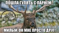Пошла гулять с парнем... Милый, он мне просто друг!