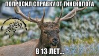 Попросил справку от гинеколога В 13 лет...