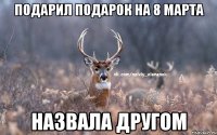 Подарил подарок на 8 марта Назвала другом