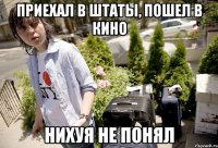 Приехал в штаты, пошел в кино нихуя не понял