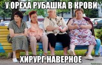 У Ореха рубашка в крови Хирург наверное