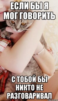 если бы я мог говорить с тобой бы никто не разговаривал