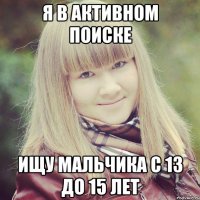 Я в активном поиске Ищу мальчика с 13 до 15 лет