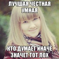 Лучшая честная умная Кто думает иначе значет тот лох