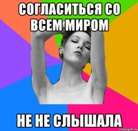 согласиться со всем миром не не слышала