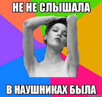 не не слышала в наушниках была