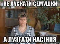 НЕ ЛУСКАТИ СЕМУШКИ А ЛУЗГАТИ НАСІННЯ