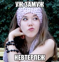уж замуж невтерпеж